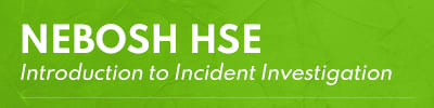 NEBOSH HSE Introduction to Incident Investigation